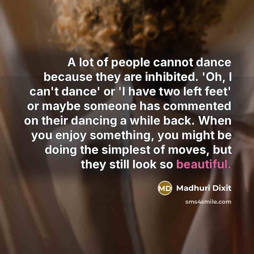 “A lot of people cannot dance because they are inhibited.…” quote by Madhuri Dixit