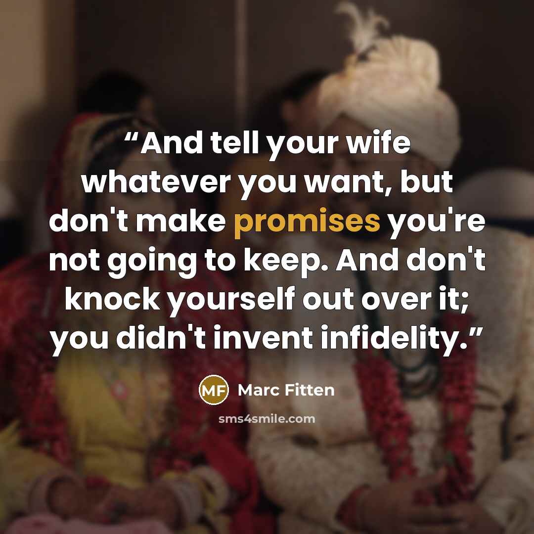 “And tell your wife whatever you want, but don't make promises you're not going to keep. And don't knock yourself out over it; you didn't invent infidelity.” quote by Marc Fitten