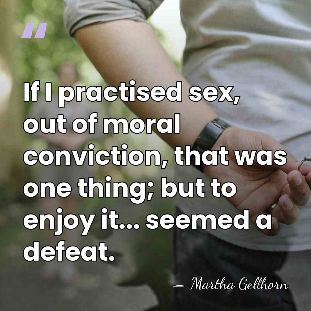 If I practised sex, out of moral conviction, that was one thing;&hellip; - Martha Gellhorn