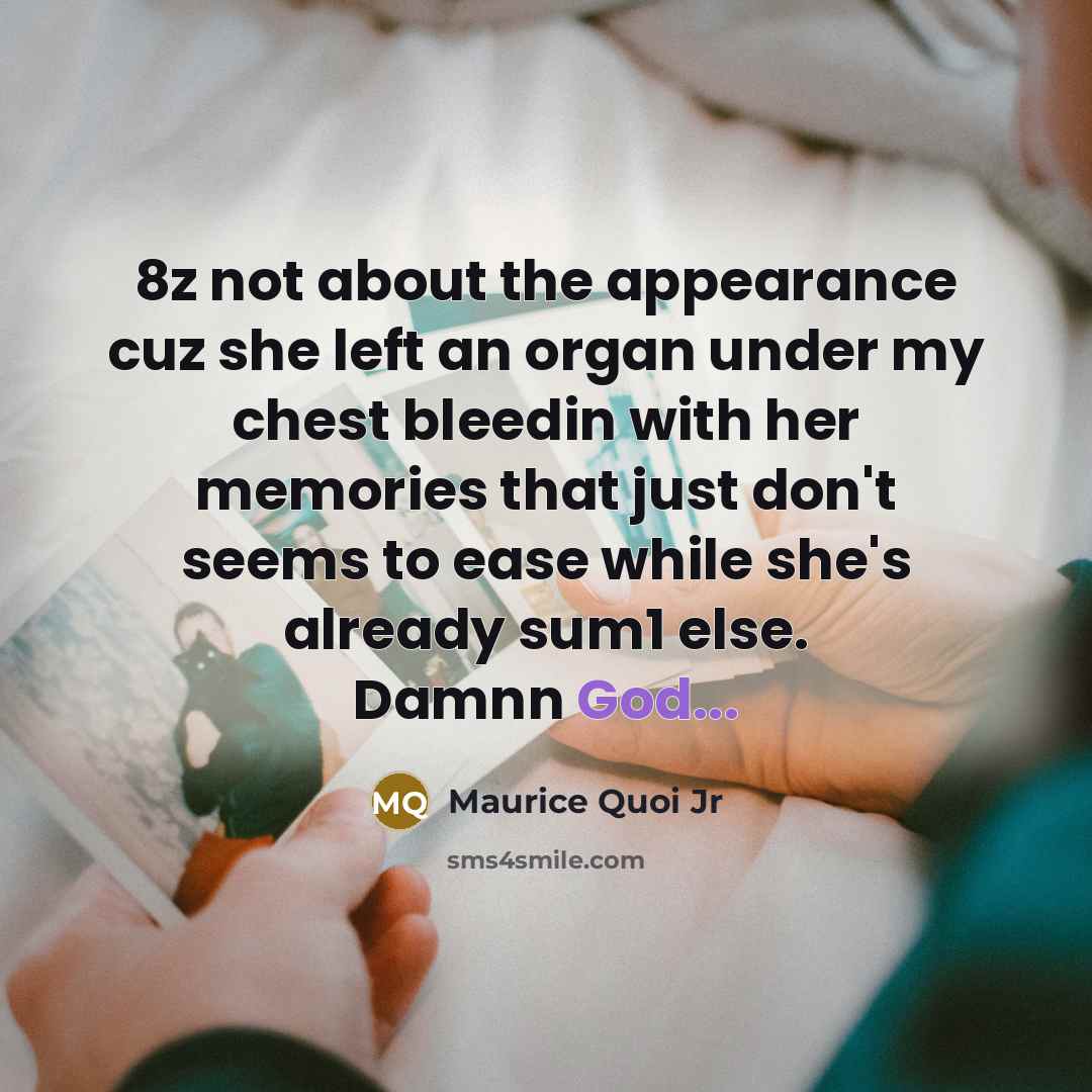 “8z not about the appearance cuz she left an organ under my chest bleedin with her memories that just don't seems to ease while she's already sum1 else. Damnn God...” quote by Maurice Quoi Jr