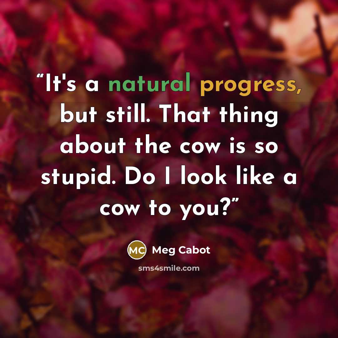 “It's a natural progress, but still. That thing about the cow is so stupid. Do I look like a cow to you?” quote by Meg Cabot