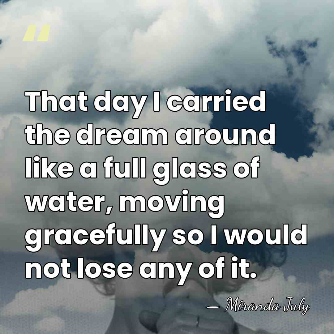 That day I carried the dream around like a full glass of&hellip; - Miranda July