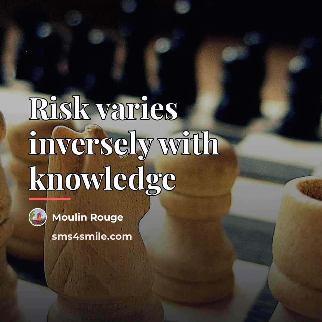 “Risk varies inversely with knowledge…” quote by Moulin Rouge