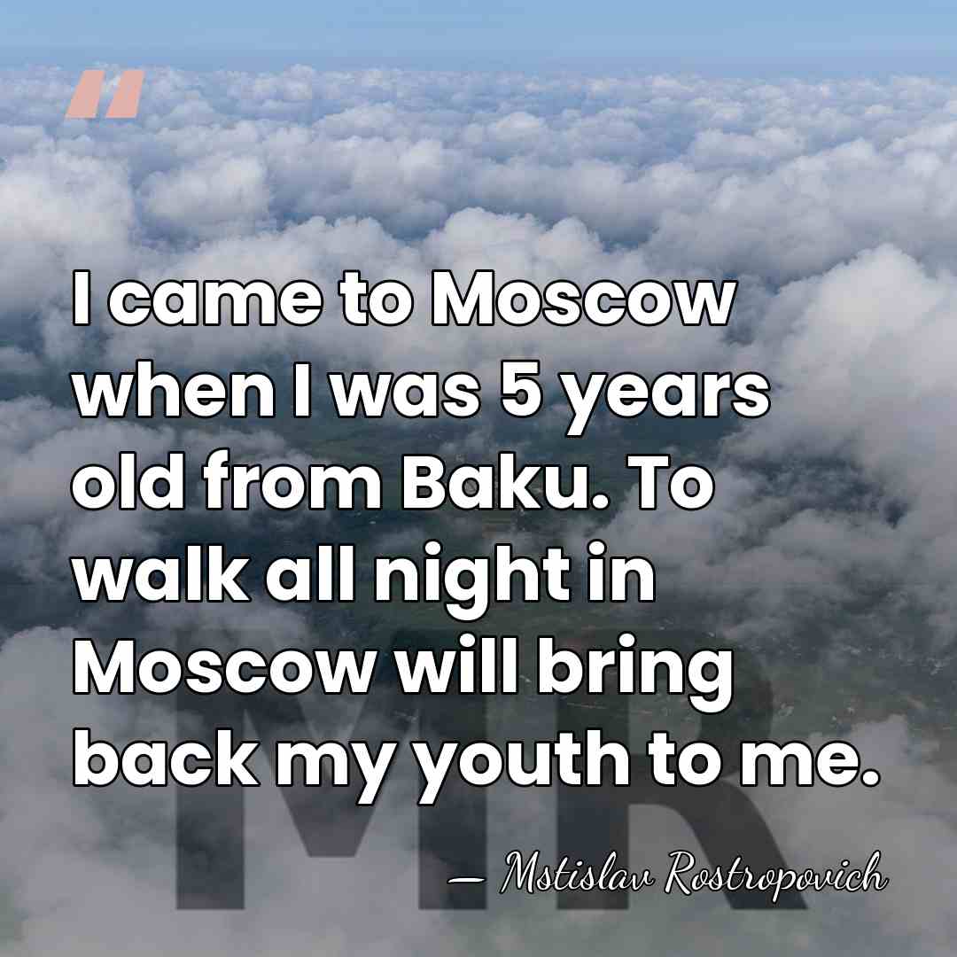 I came to Moscow when I was 5 years old from Baku.&hellip; - Mstislav Rostropovich
