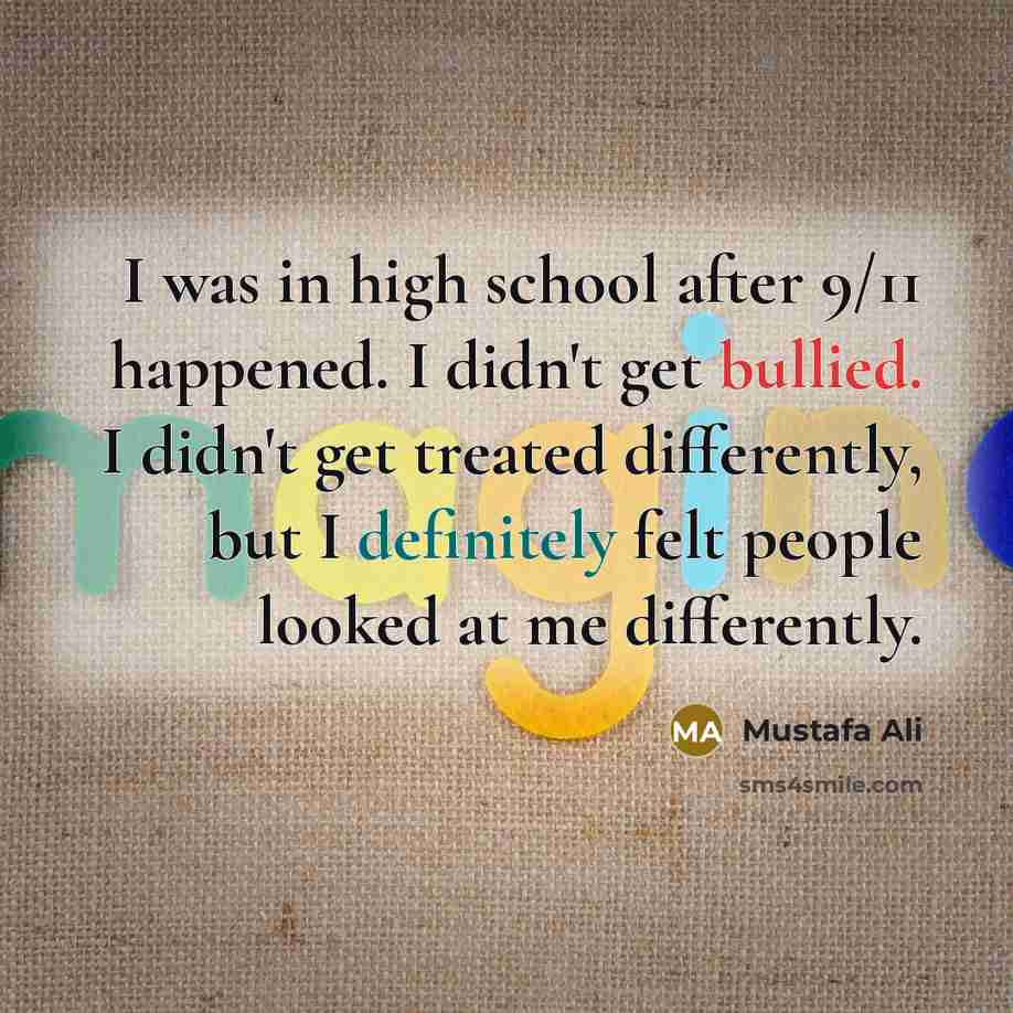 “I was in high school after 9/11 happened. I didn't get bullied. I didn't get treated differently, but I definitely felt people looked at me differently.” quote by Mustafa Ali