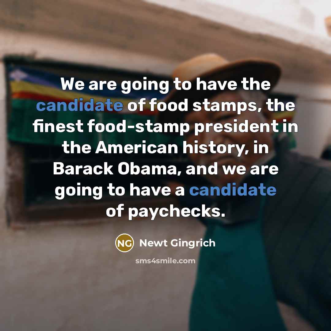 “We are going to have the candidate of food stamps,…” quote by Newt Gingrich