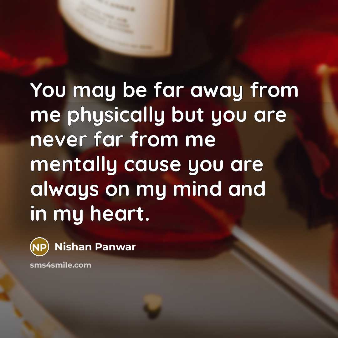 “You may be far away from me physically but you are never far from me mentally cause you are always on my mind and in my heart.” quote by Nishan Panwar
