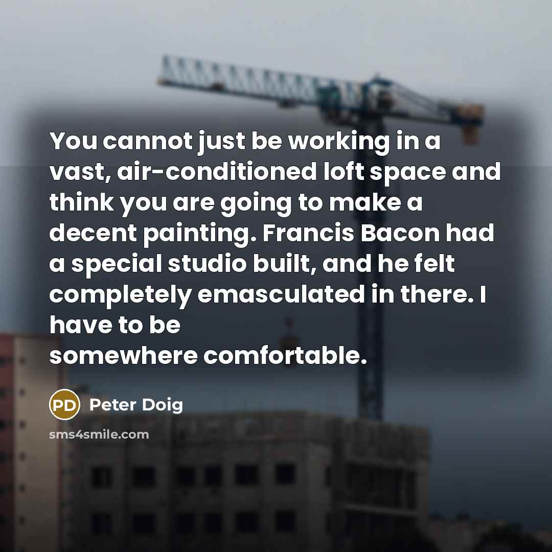 “You cannot just be working in a vast, air-conditioned loft…” quote by Peter Doig