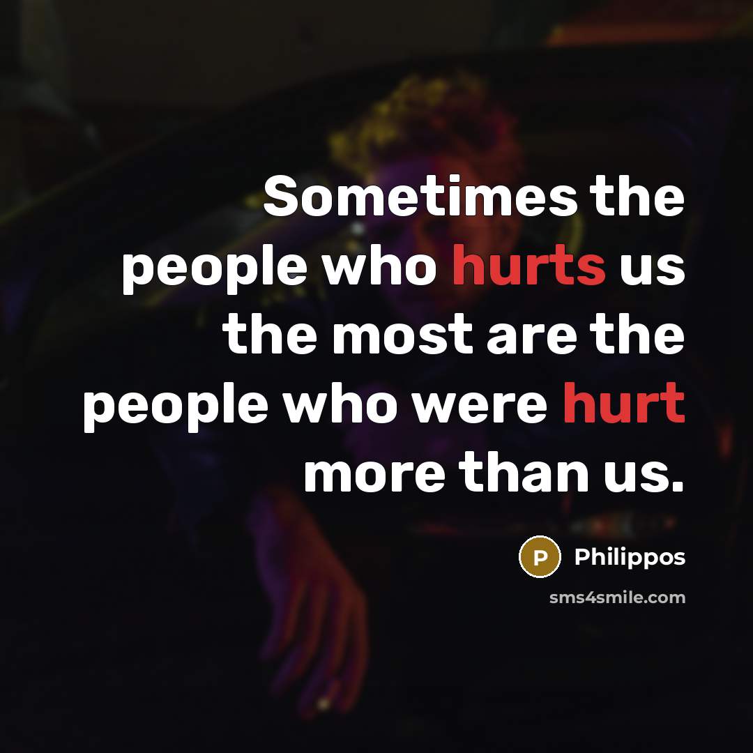 “Sometimes the people who hurts us the most are the people who were hurt more than us.” quote by Philippos