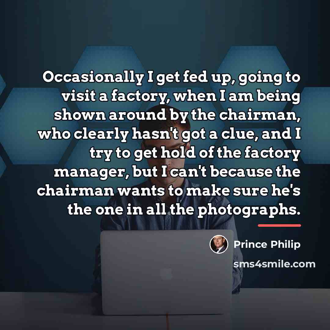 “Occasionally I get fed up, going to visit a factory,…” quote by Prince Philip