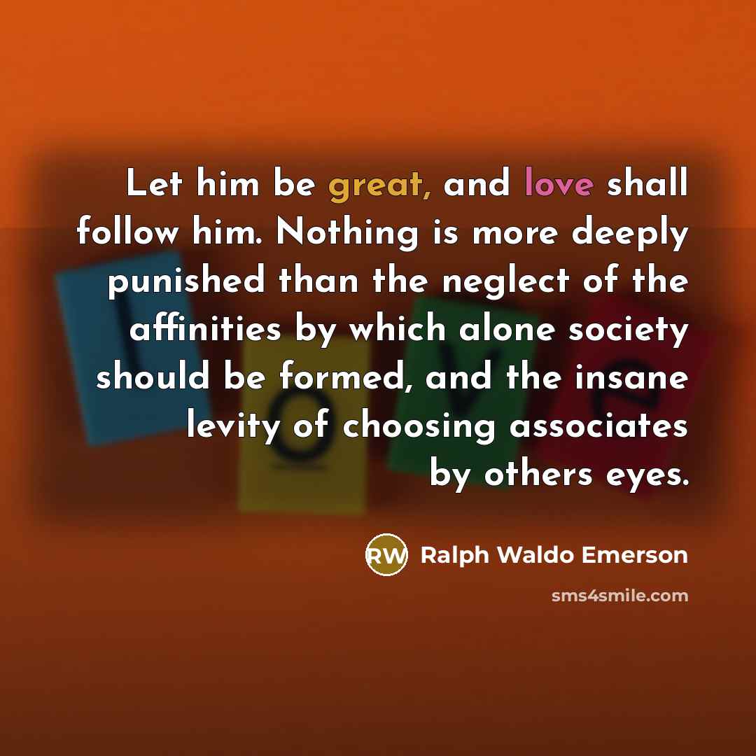 “Let him be great, and love shall follow him. Nothing…” quote by Ralph Waldo Emerson