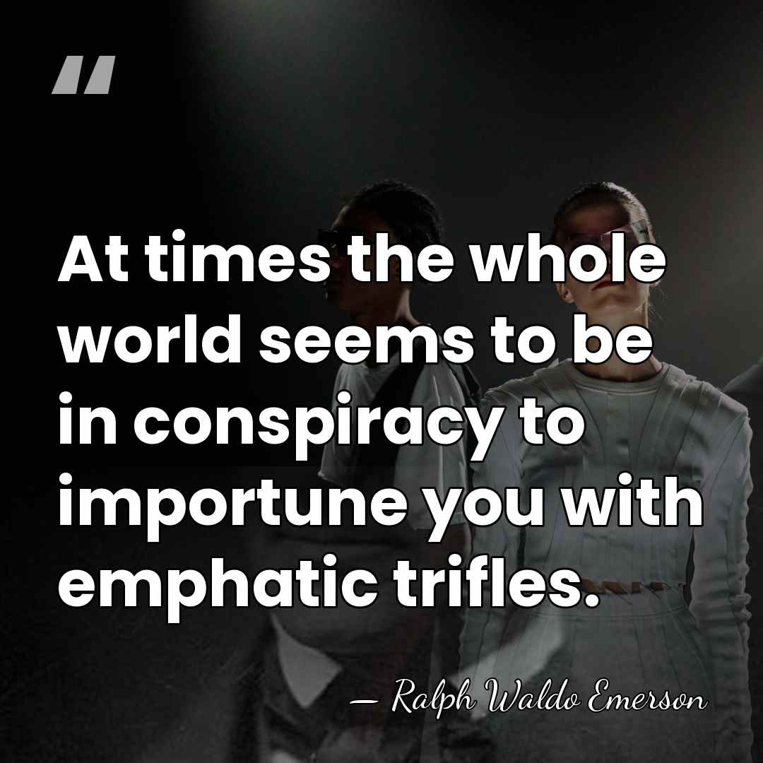 At times the whole world seems to be in conspiracy to importune&hellip; - Ralph Waldo Emerson