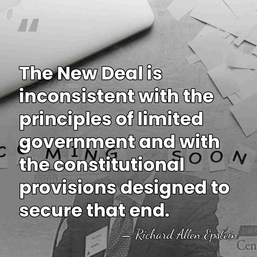 The New Deal is inconsistent with the principles of limited government and&hellip; - Richard Allen Epstein
