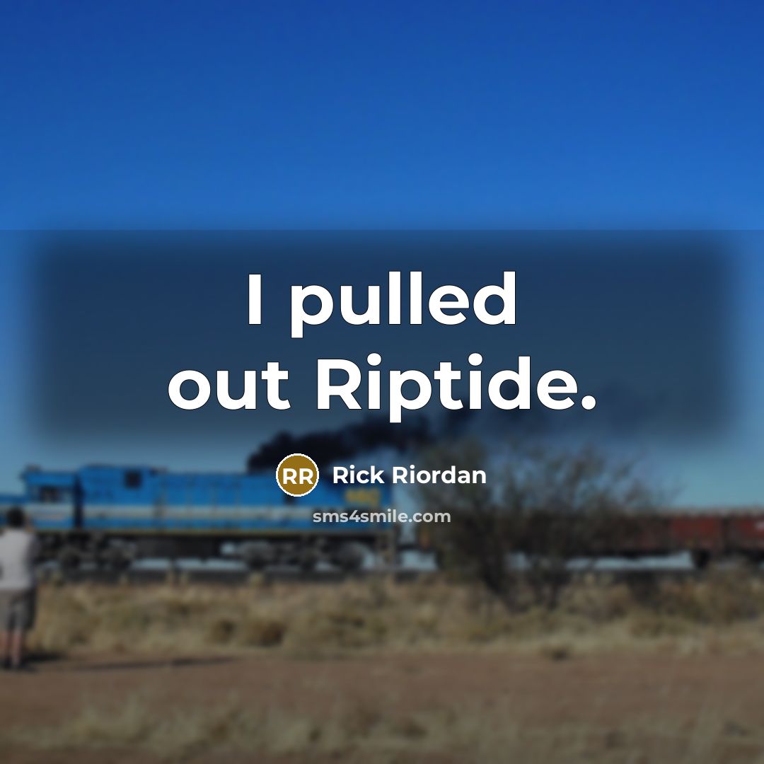 “I pulled out Riptide.” quote by Rick Riordan