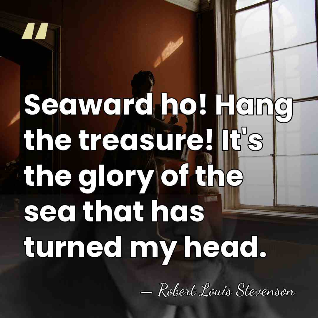 Seaward ho! Hang the treasure! It's the glory of the sea that&hellip; - Robert Louis Stevenson