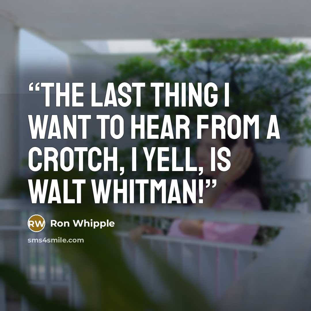 “The last thing I want to hear from a crotch, I yell, is Walt Whitman!” quote by Ron Whipple