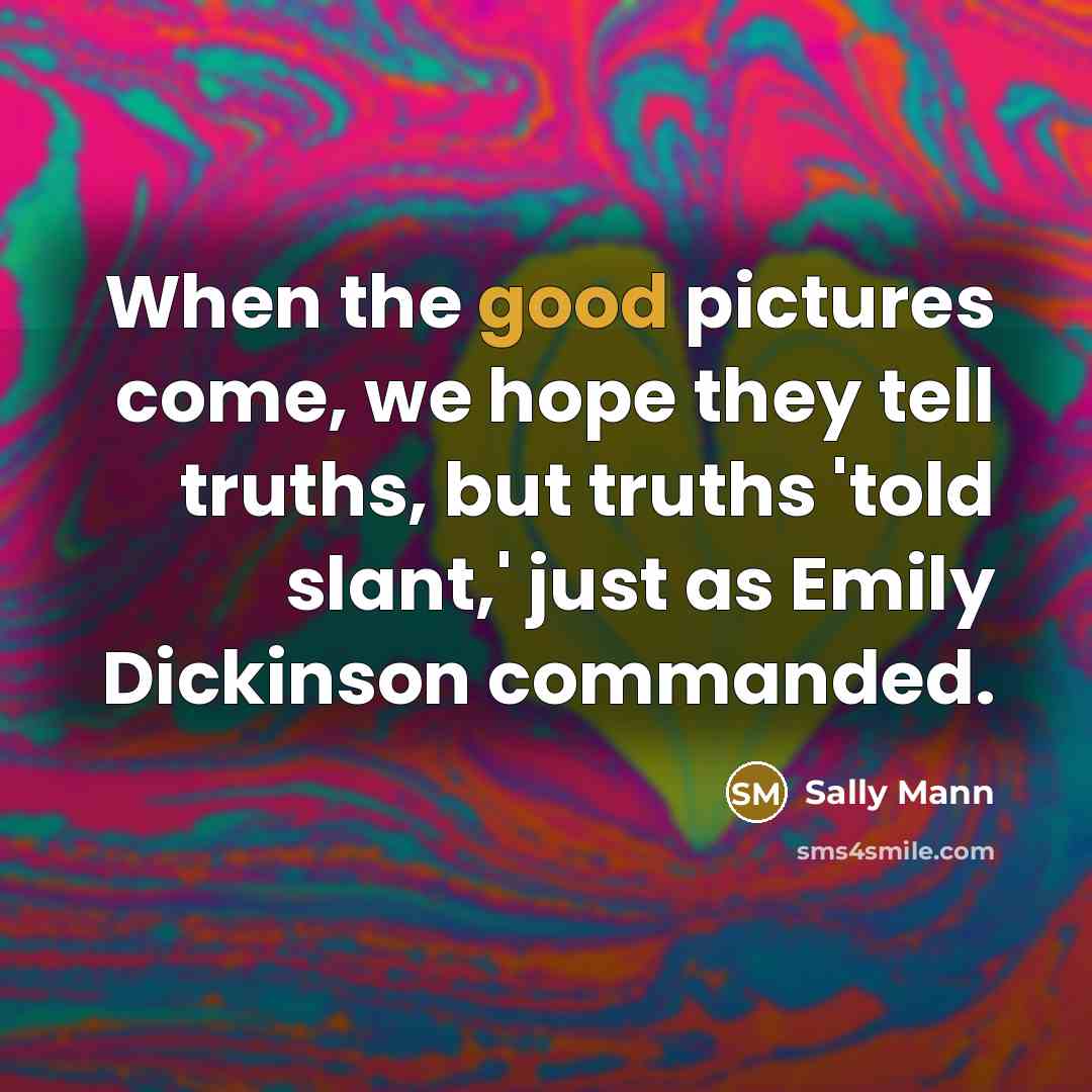 “When the good pictures come, we hope they tell truths,…” quote by Sally Mann