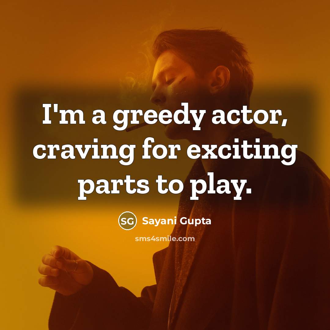 “I'm a greedy actor, craving for exciting parts to play.…” quote by Sayani Gupta