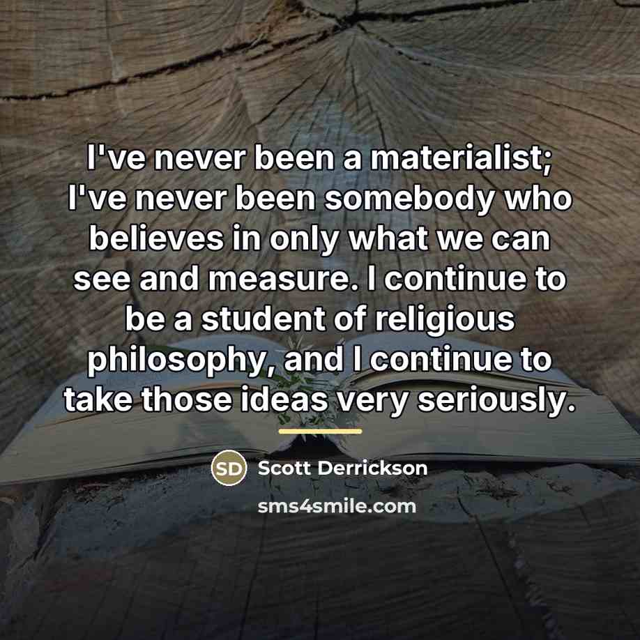 “I've never been a materialist; I've never been somebody who…” quote by Scott Derrickson