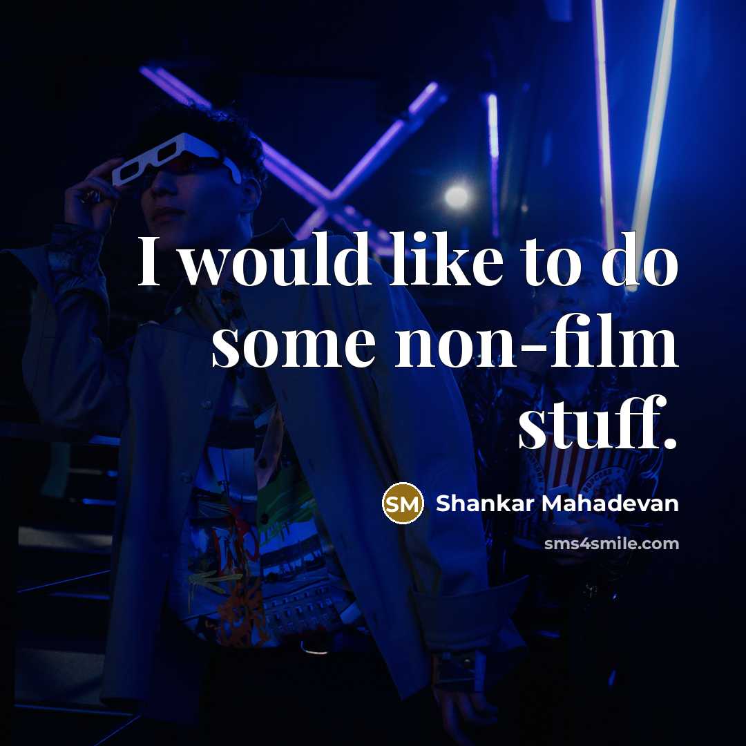 “I would like to do some non-film stuff.…” quote by Shankar Mahadevan