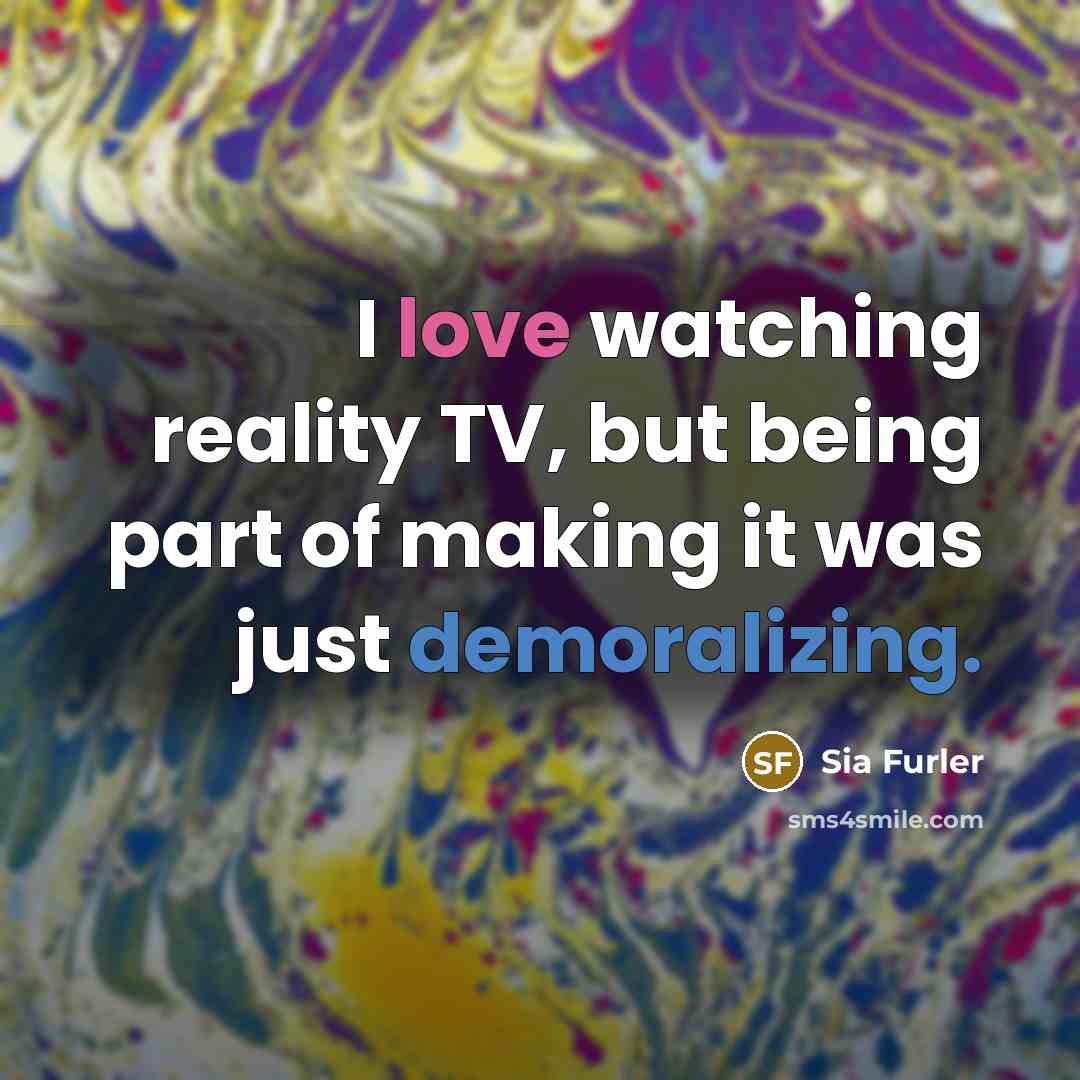 “I love watching reality TV, but being part of making…” quote by Sia Furler