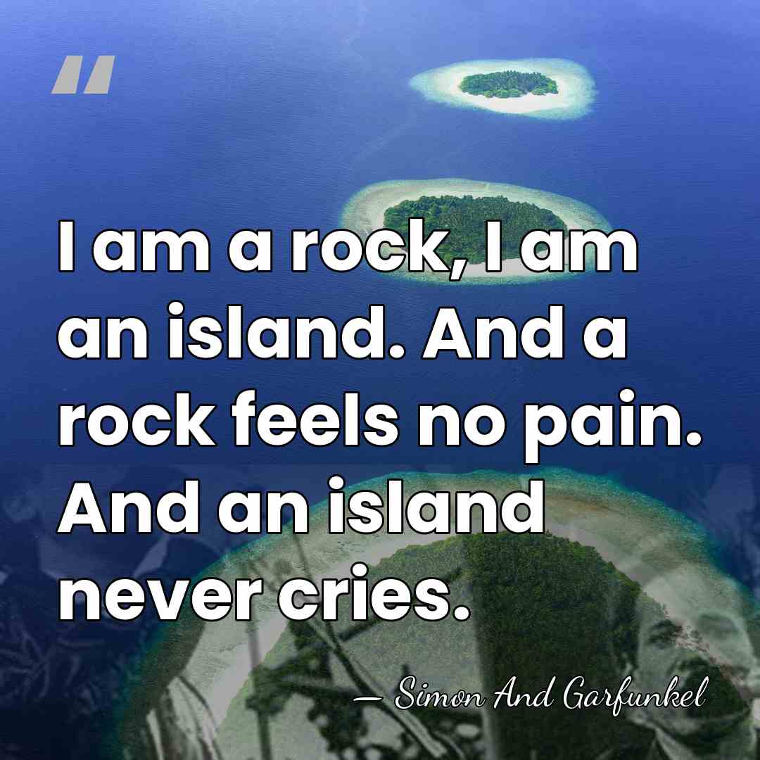 I am a rock, I am an island. And a rock feels&hellip; - Simon And Garfunkel