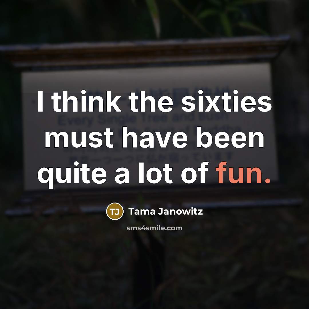 “I think the sixties must have been quite a lot of fun.” quote by Tama Janowitz