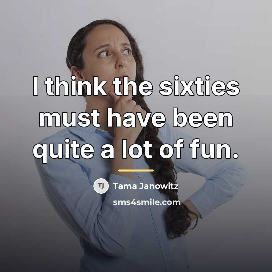 “I think the sixties must have been quite a lot…” quote by Tama Janowitz