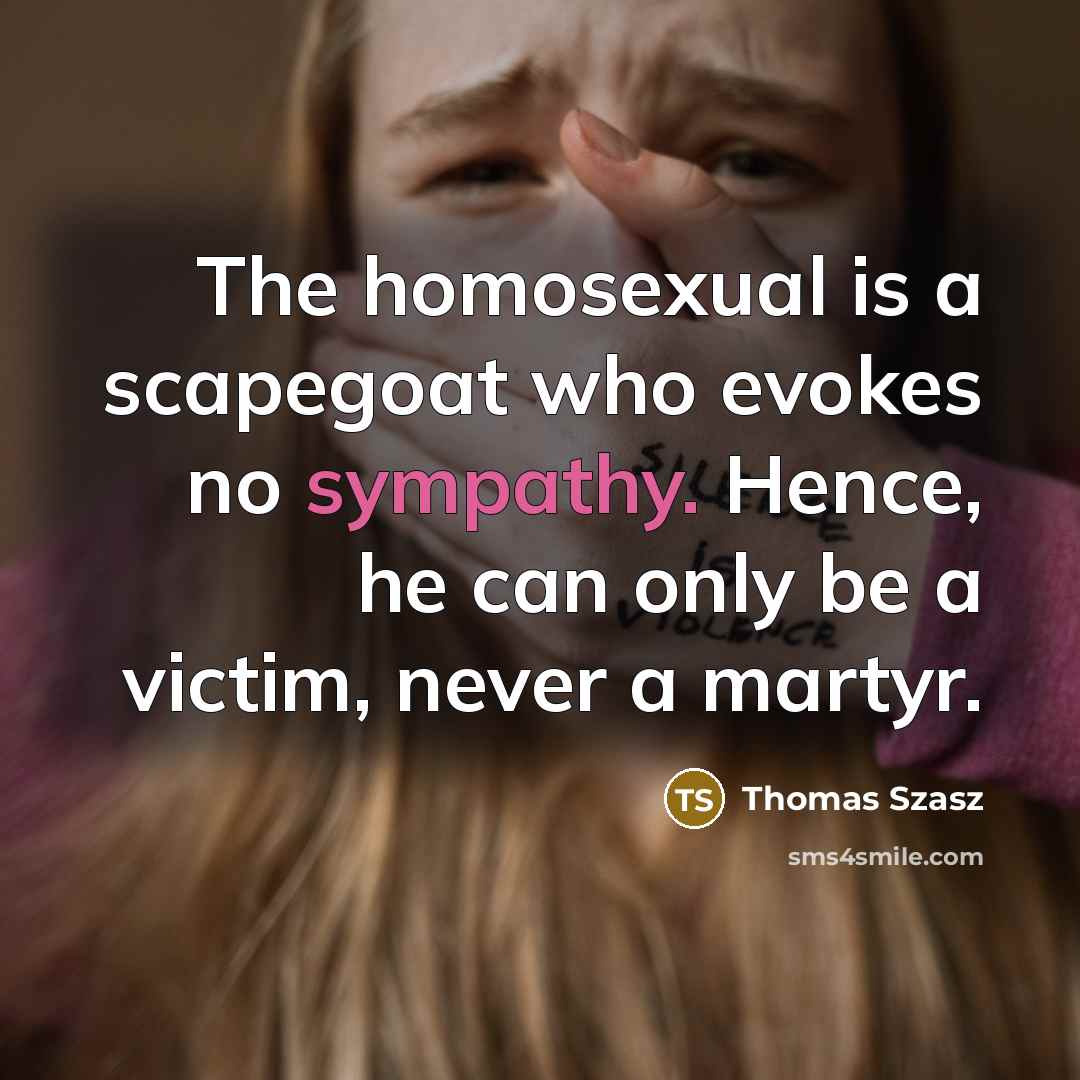 “The homosexual is a scapegoat who evokes no sympathy. Hence,…” quote by Thomas Szasz