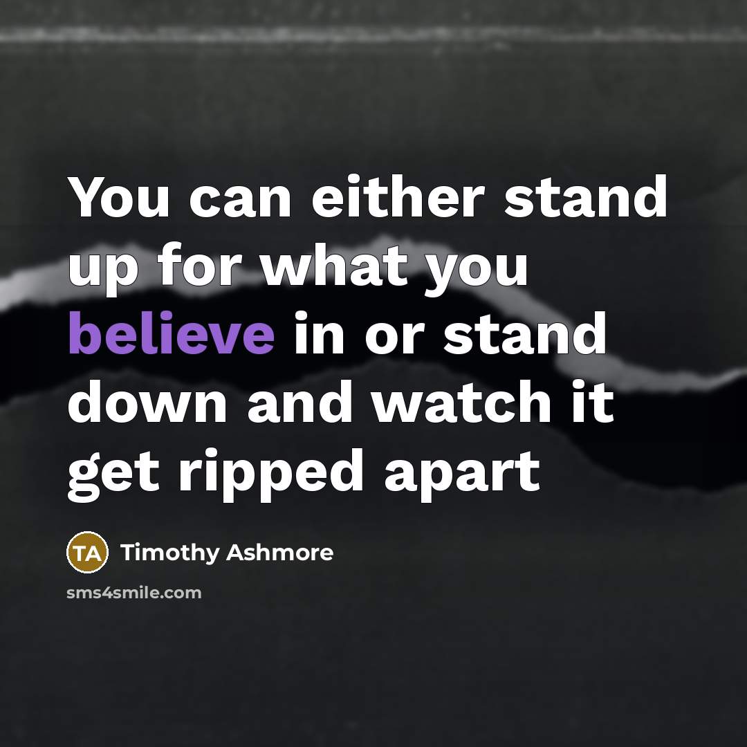 “You can either stand up for what you believe in or stand down and watch it get ripped apart” quote by Timothy Ashmore