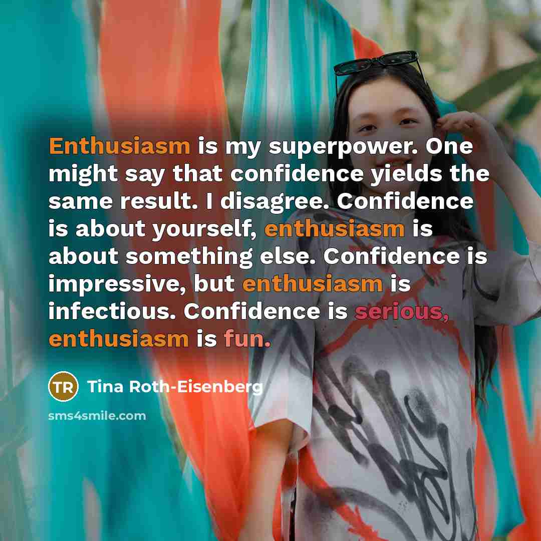 “Enthusiasm is my superpower. One might say that confidence yields…” quote by Tina Roth-Eisenberg
