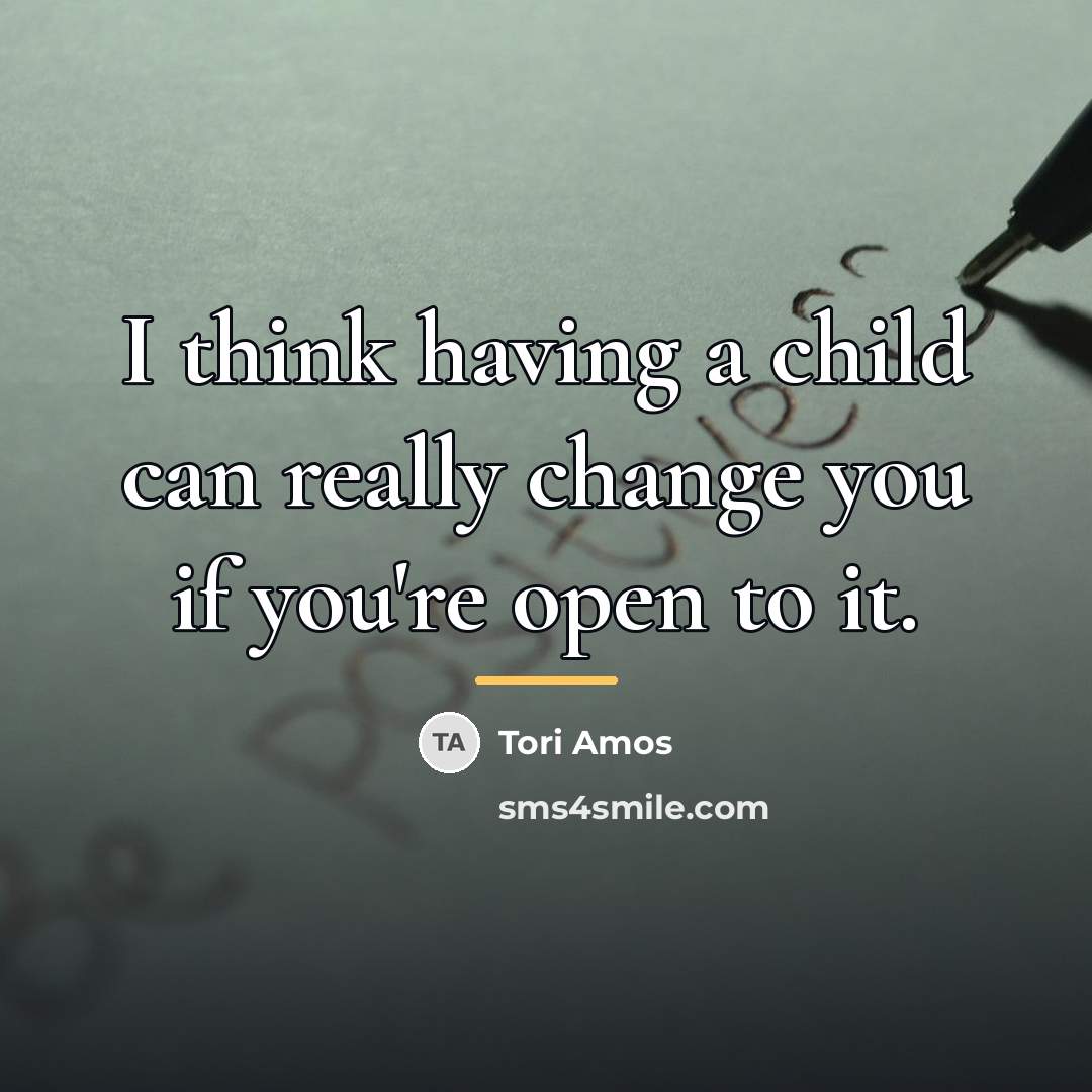 “I think having a child can really change you if…” quote by Tori Amos