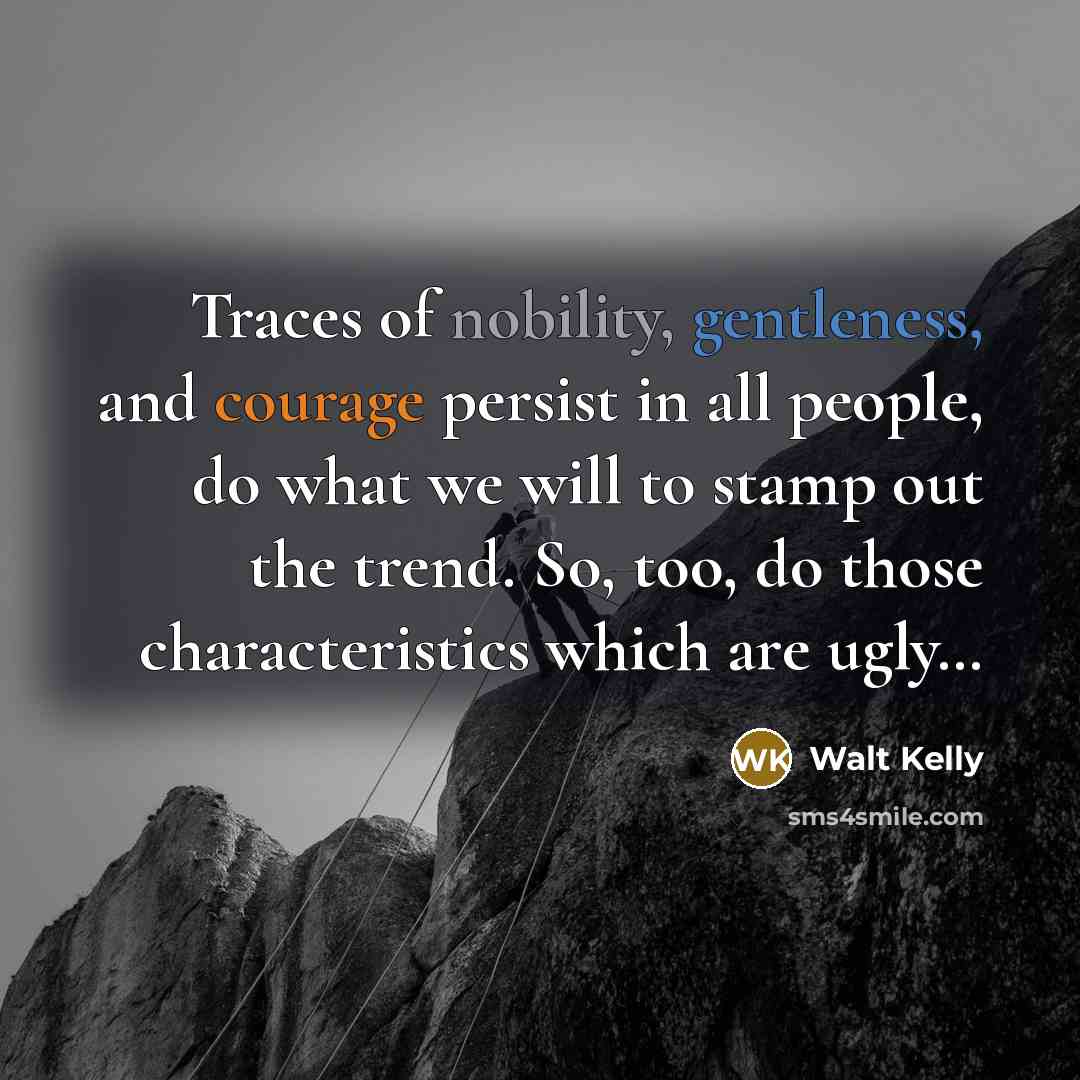 “Traces of nobility, gentleness, and courage persist in all people,…” quote by Walt Kelly
