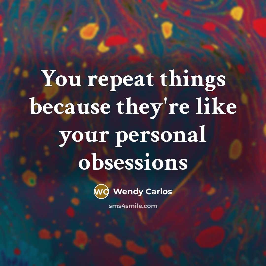 “You repeat things because they're like your personal obsessions…” quote by Wendy Carlos