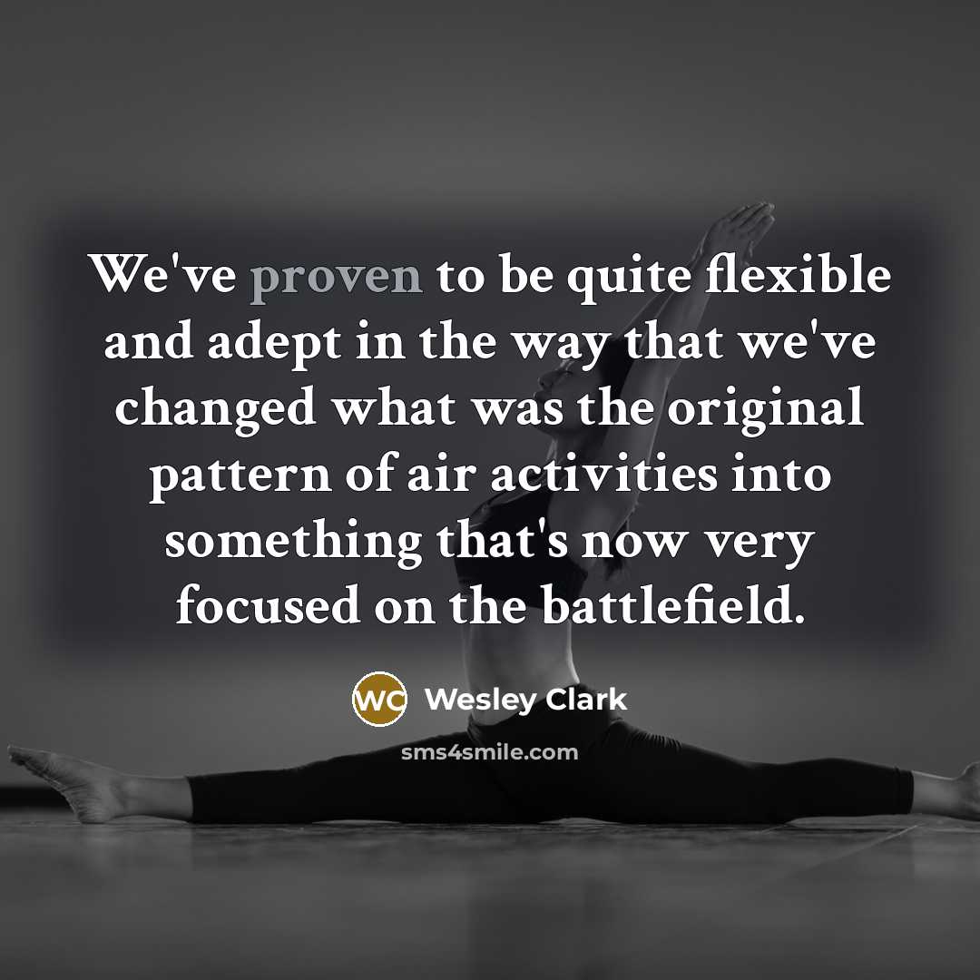 “We've proven to be quite flexible and adept in the…” quote by Wesley Clark
