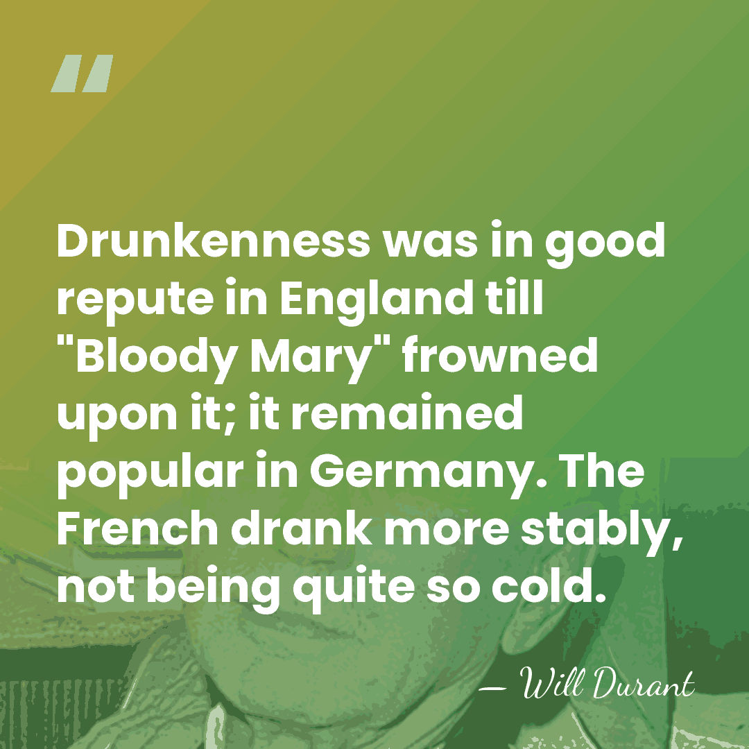 Drunkenness was in good repute in England till "Bloody Mary" frowned upon&hellip; - Will Durant