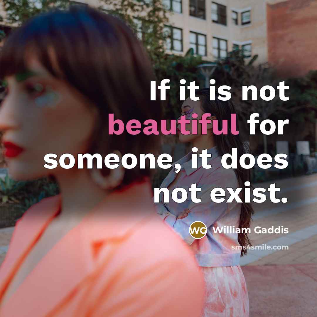 “If it is not beautiful for someone, it does not…” quote by William Gaddis