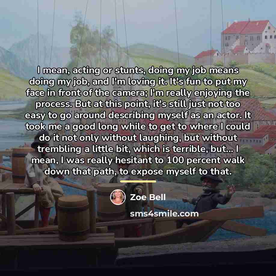 “I mean, acting or stunts, doing my job means doing…” quote by Zoe Bell