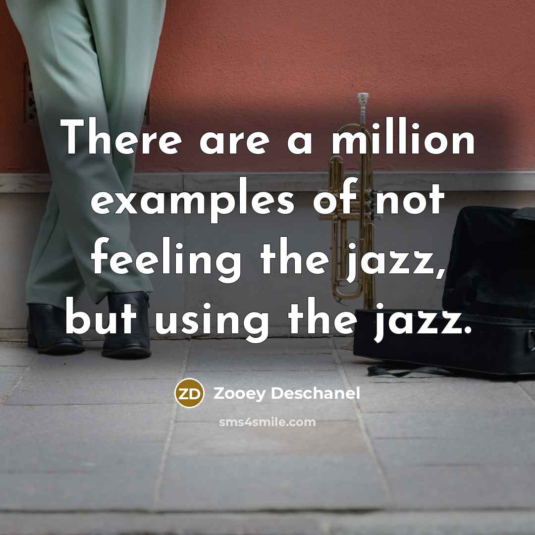 “There are a million examples of not feeling the jazz,…” quote by Zooey Deschanel
