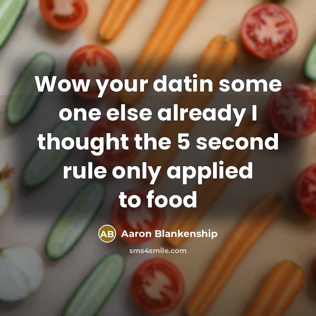 “Wow your datin some one else already I thought the 5 second rule only applied to food” quote by Aaron Blankenship