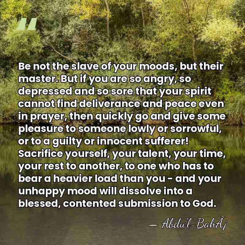 Be not the slave of your moods, but their master. But if&hellip; - Abdu'l-BahÃ¡