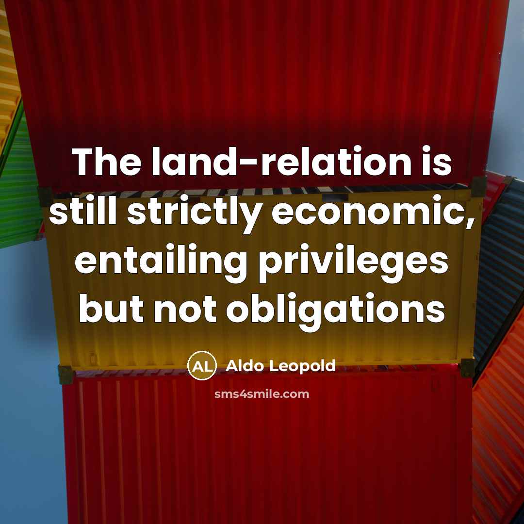 “The land-relation is still strictly economic, entailing privileges but not…” quote by Aldo Leopold