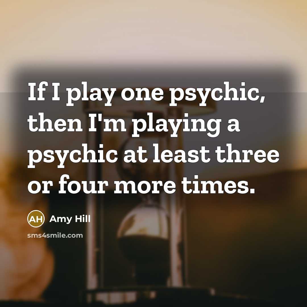 “If I play one psychic, then I'm playing a psychic…” quote by Amy Hill