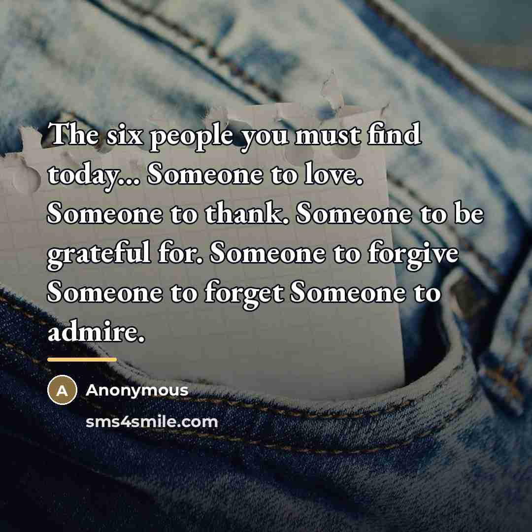 “The six people you must find today... Someone to love.…” quote by Anonymous