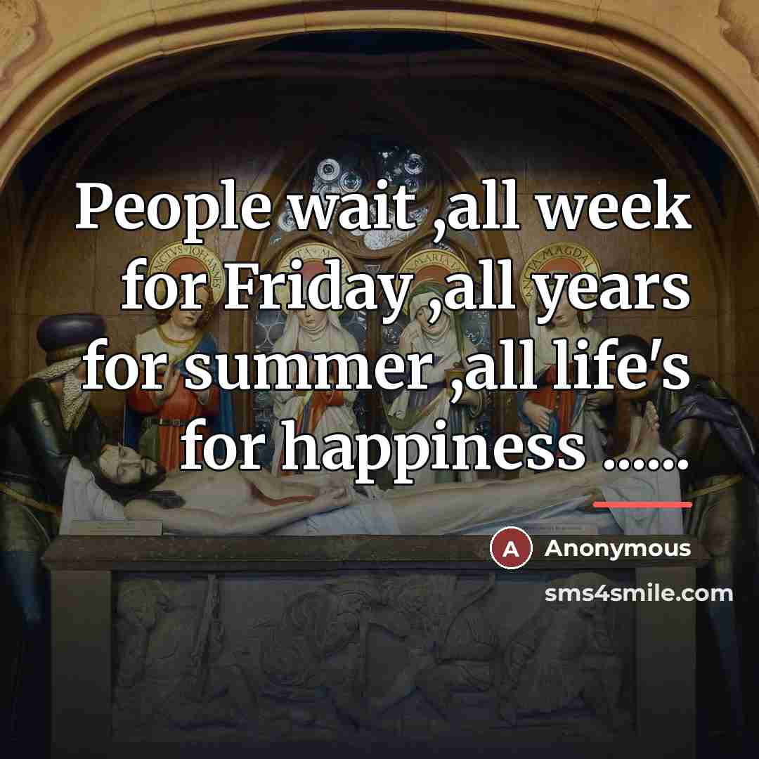 “People wait ,all week for Friday ,all years for summer…” quote by Anonymous