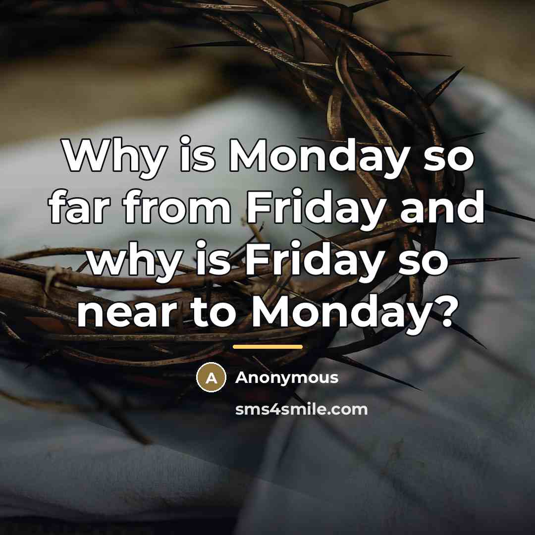 “Why is Monday so far from Friday and why is…” quote by Anonymous