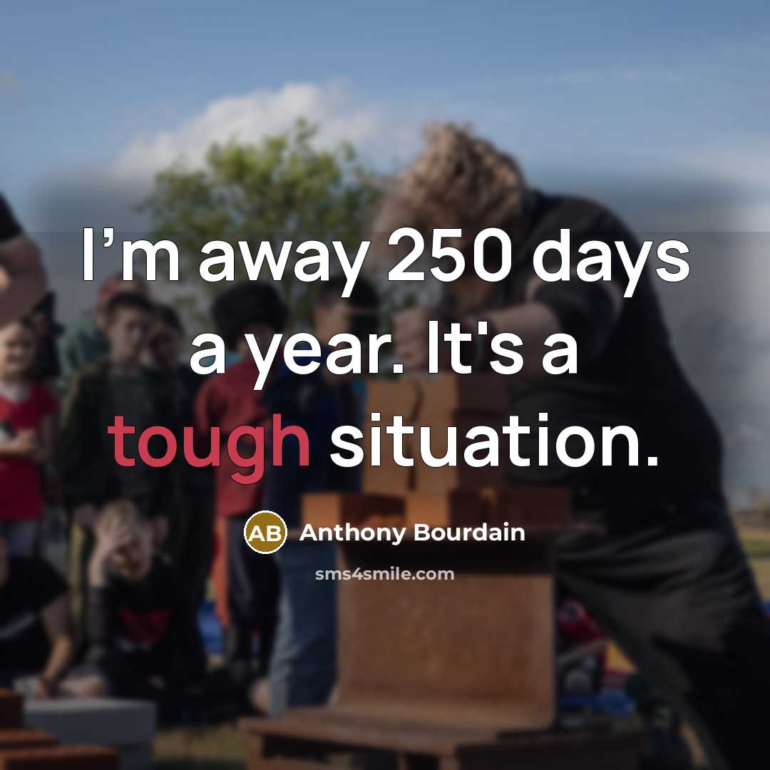 “I'm away 250 days a year. It's a tough situation.” quote by Anthony Bourdain