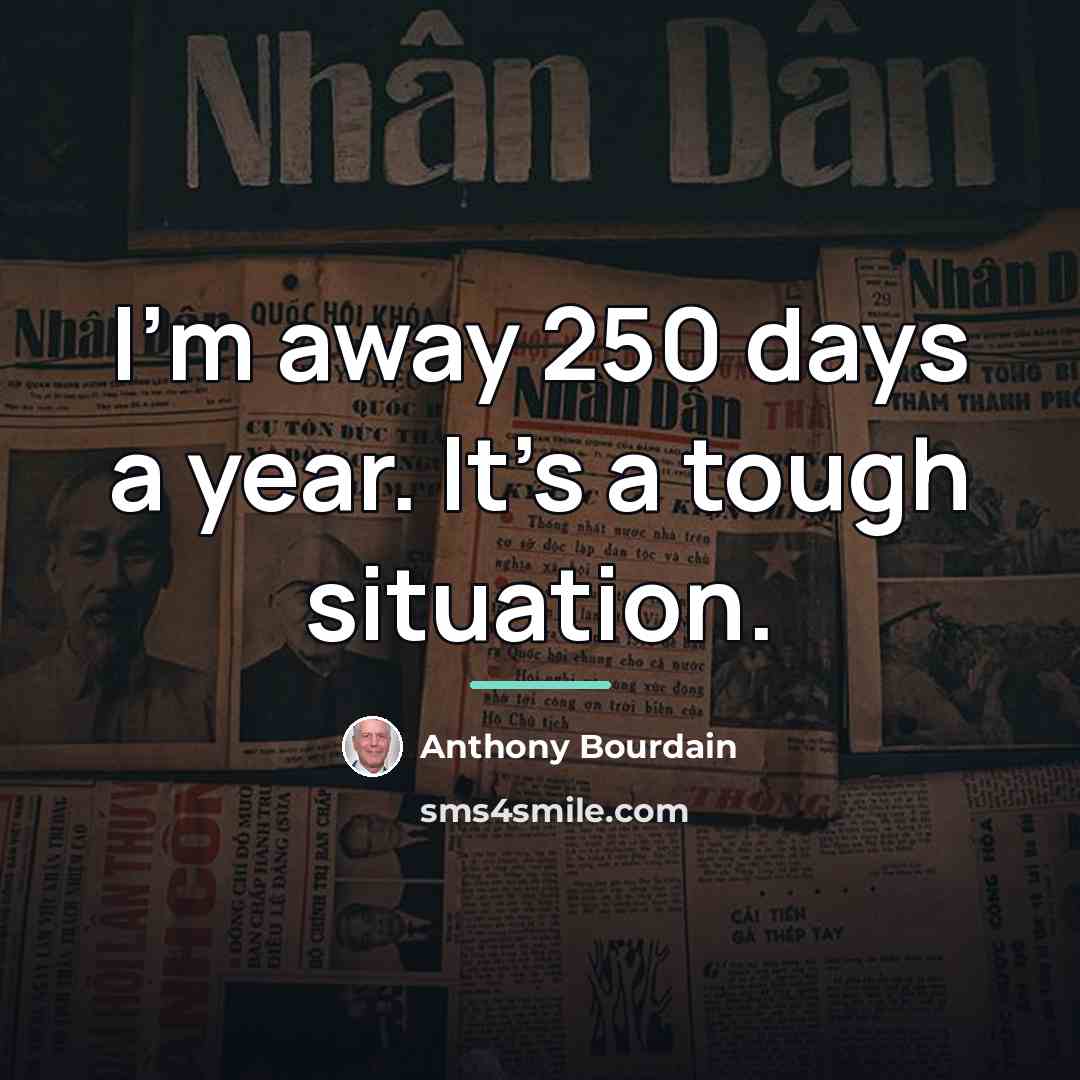 “I'm away 250 days a year. It's a tough situation.…” quote by Anthony Bourdain