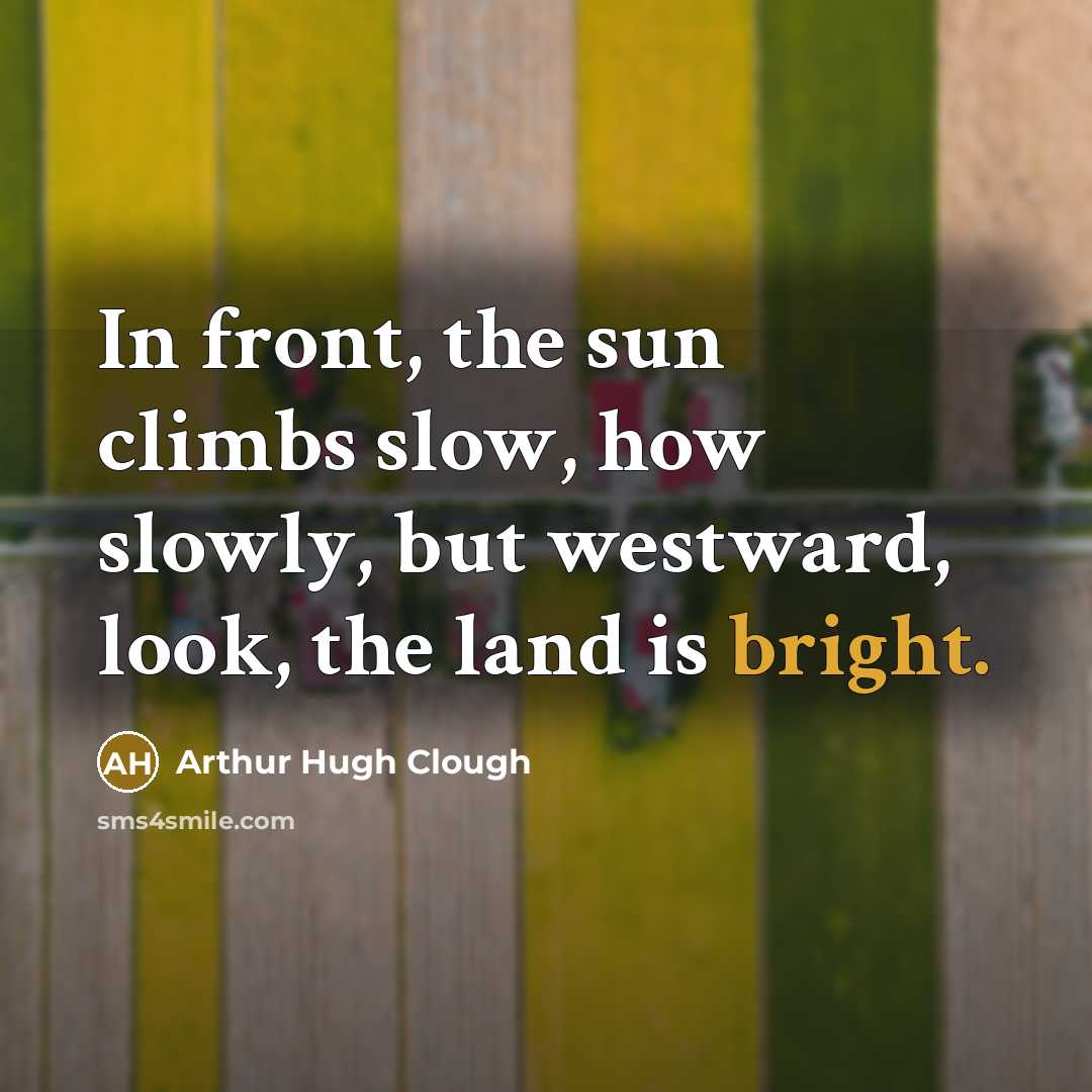 “In front, the sun climbs slow, how slowly, but westward,…” quote by Arthur Hugh Clough