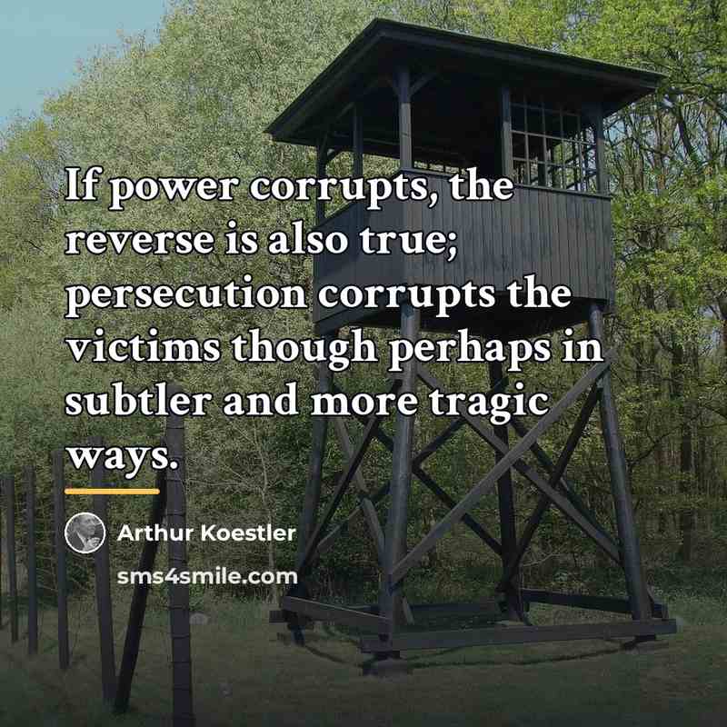 “If power corrupts, the reverse is also true; persecution corrupts…” quote by Arthur Koestler